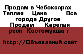 Продам в Чебоксарах!!!Теплая! › Цена ­ 250 - Все города Другое » Продам   . Карелия респ.,Костомукша г.